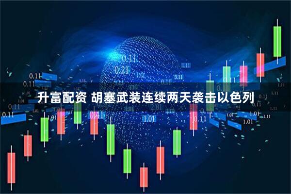 升富配资 胡塞武装连续两天袭击以色列