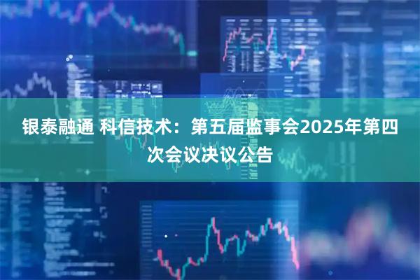 银泰融通 科信技术：第五届监事会2025年第四次会议决议公告