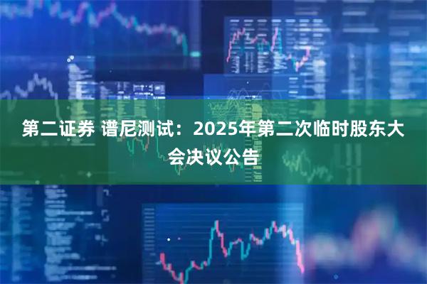 第二证券 谱尼测试：2025年第二次临时股东大会决议公告