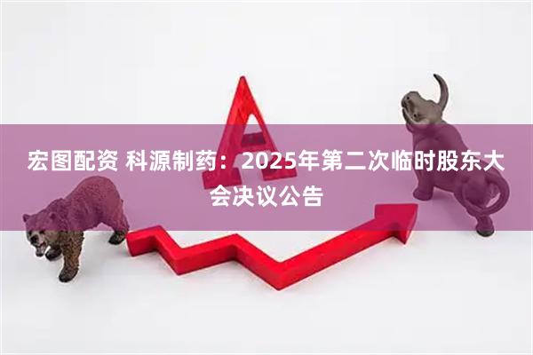 宏图配资 科源制药：2025年第二次临时股东大会决议公告