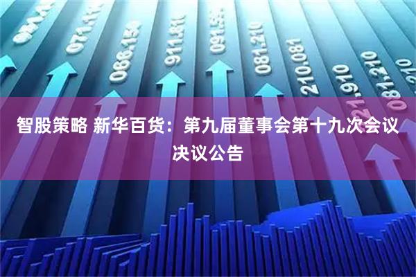智股策略 新华百货：第九届董事会第十九次会议决议公告