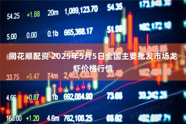 同花顺配资 2025年5月5日全国主要批发市场龙虾价格行情