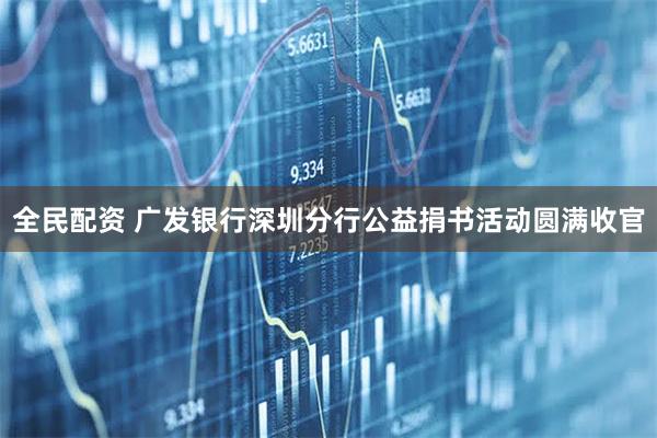 全民配资 广发银行深圳分行公益捐书活动圆满收官