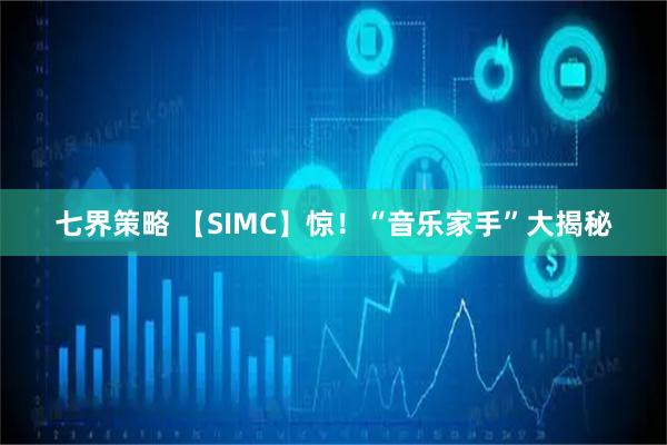 七界策略 【SIMC】惊！“音乐家手”大揭秘