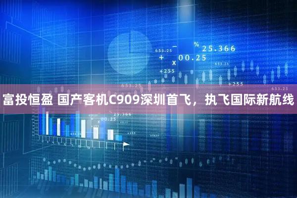 富投恒盈 国产客机C909深圳首飞，执飞国际新航线