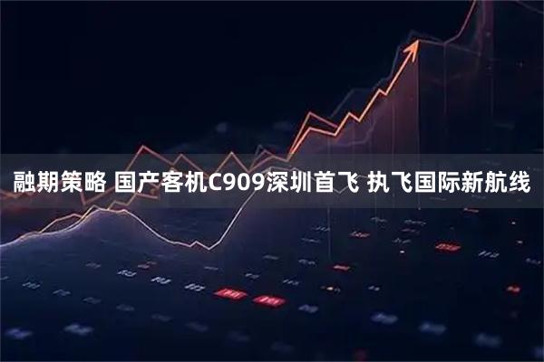融期策略 国产客机C909深圳首飞 执飞国际新航线