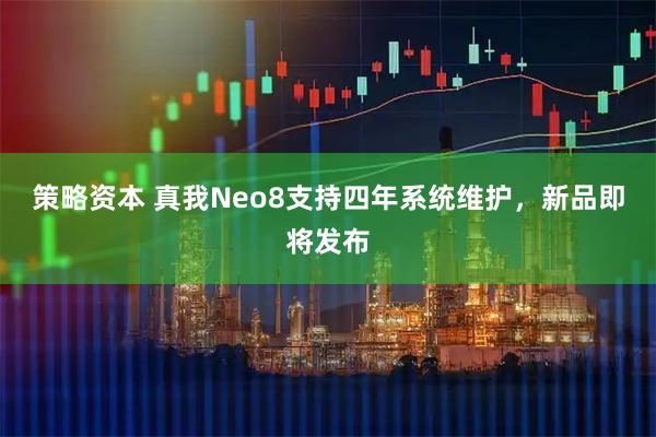 策略资本 真我Neo8支持四年系统维护，新品即将发布