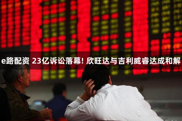 e路配资 23亿诉讼落幕! 欣旺达与吉利威睿达成和解