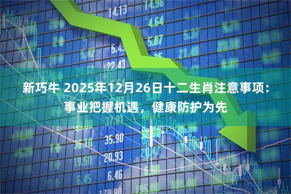 新巧牛 2025年12月26日十二生肖注意事项：事业把握机遇，健康防护为先