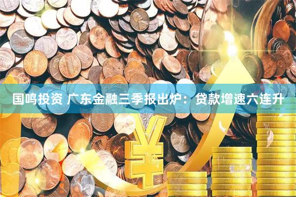 国鸣投资 广东金融三季报出炉：贷款增速六连升