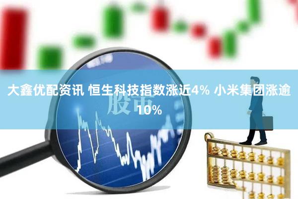 大鑫优配资讯 恒生科技指数涨近4% 小米集团涨逾10%